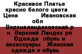 Красивое Платье красно-белого цвета. › Цена ­ 4 000 - Ивановская обл., Верхнеландеховский р-н, Верхний Ландех рп Одежда, обувь и аксессуары » Женская одежда и обувь   . Ивановская обл.,Верхнеландеховский р-н